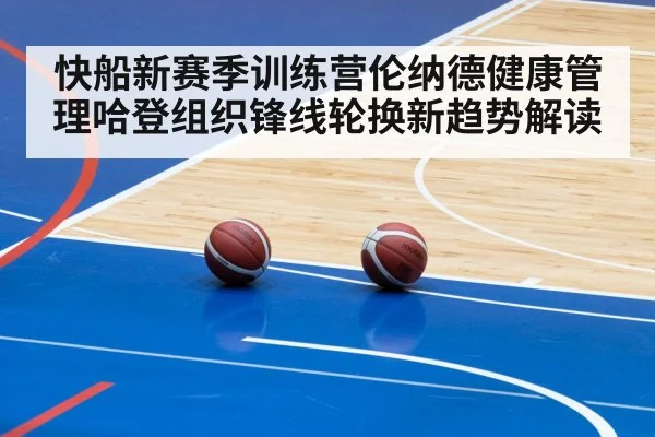 快船新赛季训练营伦纳德健康管理哈登组织锋线轮换新趋势解读