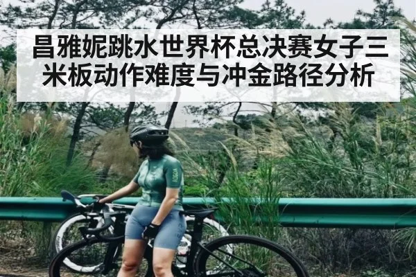 昌雅妮跳水世界杯总决赛女子三米板动作难度与冲金路径分析